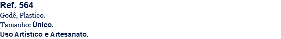 Ref. 564
Godê, Plastico.
Tamanho: Único.
Uso Artístico e Artesanato.