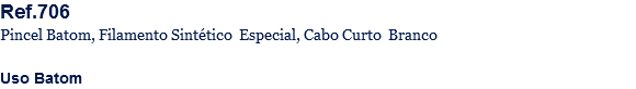 Ref.706
Pincel Batom, Filamento Sintético Especial, Cabo Curto Branco Uso Batom