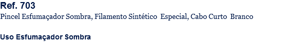 Ref. 703
Pincel Esfumaçador Sombra, Filamento Sintético Especial, Cabo Curto Branco Uso Esfumaçador Sombra