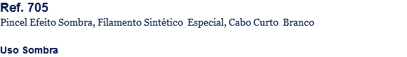 Ref. 705
Pincel Efeito Sombra, Filamento Sintético Especial, Cabo Curto Branco Uso Sombra