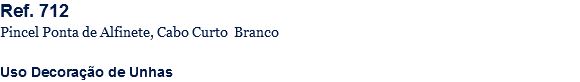 Ref. 712
Pincel Ponta de Alfinete, Cabo Curto Branco Uso Decoração de Unhas